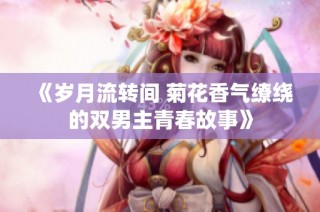 《岁月流转间 菊花香气缭绕的双男主青春故事》