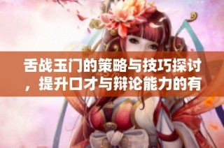 舌战玉门的策略与技巧探讨，提升口才与辩论能力的有效方法