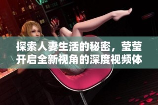 探索人妻生活的秘密，莹莹开启全新视角的深度视频体验