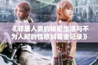 《邻居人妻的秘密生活与不为人知的情感纠葛全记录》