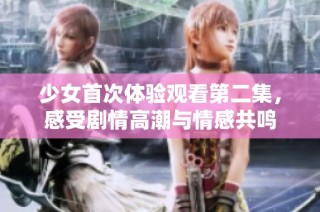 少女首次体验观看第二集，感受剧情高潮与情感共鸣