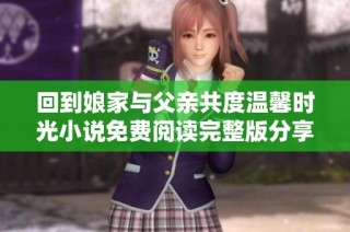 回到娘家与父亲共度温馨时光小说免费阅读完整版分享