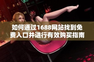 如何通过1688网站找到免费入口并进行有效购买指南