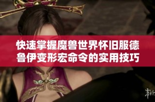 快速掌握魔兽世界怀旧服德鲁伊变形宏命令的实用技巧与经验分享