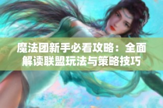 魔法团新手必看攻略：全面解读联盟玩法与策略技巧