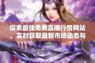探索最佳免费直播行情网站，实时获取最新市场动态与资讯