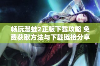 畅玩漫蛙2正版下载攻略 免费获取方法与下载链接分享