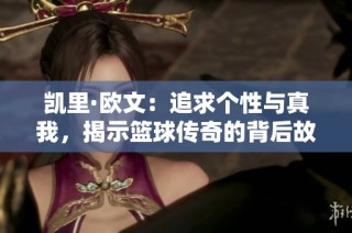 凯里·欧文：追求个性与真我，揭示篮球传奇的背后故事