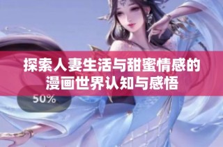 探索人妻生活与甜蜜情感的漫画世界认知与感悟