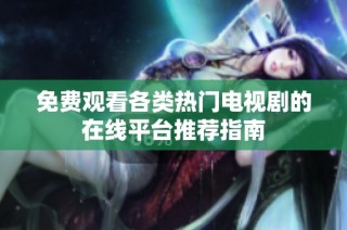 免费观看各类热门电视剧的在线平台推荐指南