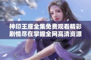 神印王座全集免费观看精彩剧情尽在掌握全网高清资源免费畅享
