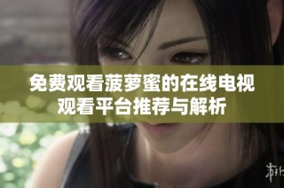 免费观看菠萝蜜的在线电视观看平台推荐与解析