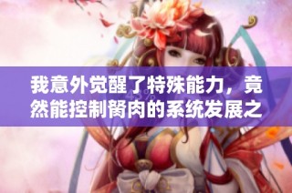 我意外觉醒了特殊能力，竟然能控制胬肉的系统发展之路