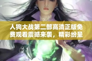 人狗大战第二部高清正版免费观看震撼来袭，精彩纷呈不容错过