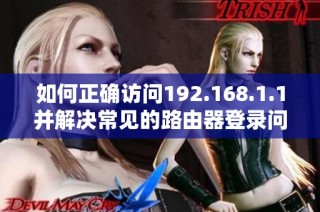 如何正确访问192.168.1.1并解决常见的路由器登录问题