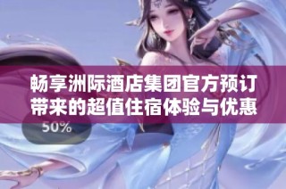 畅享洲际酒店集团官方预订带来的超值住宿体验与优惠活动