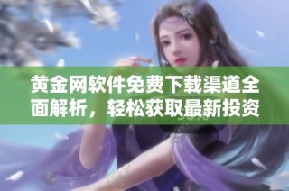 黄金网软件免费下载渠道全面解析，轻松获取最新投资资讯