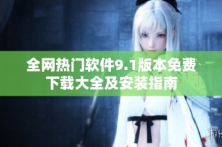全网热门软件9.1版本免费下载大全及安装指南