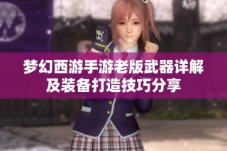 梦幻西游手游老版武器详解及装备打造技巧分享