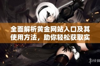 全面解析黄金网站入口及其使用方法，助你轻松获取实时行情信息
