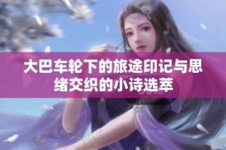 大巴车轮下的旅途印记与思绪交织的小诗选萃
