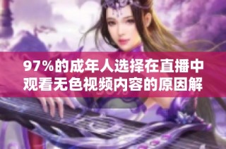 97%的成年人选择在直播中观看无色视频内容的原因解析