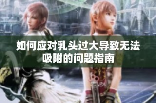 如何应对乳头过大导致无法吸附的问题指南