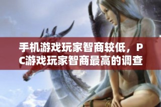 手机游戏玩家智商较低，PC游戏玩家智商最高的调查结果解析