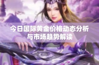 今日国际黄金价格动态分析与市场趋势解读