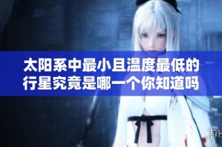 太阳系中最小且温度最低的行星究竟是哪一个你知道吗