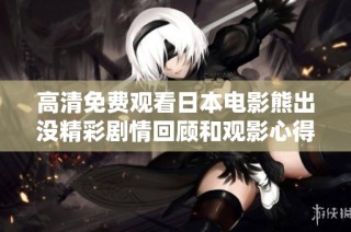 高清免费观看日本电影熊出没精彩剧情回顾和观影心得分享