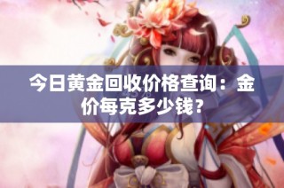 今日黄金回收价格查询：金价每克多少钱？
