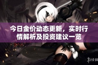 今日金价动态更新，实时行情解析及投资建议一览
