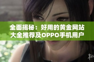 全面揭秘：好用的黄金网站大全推荐及OPPO手机用户服务指南