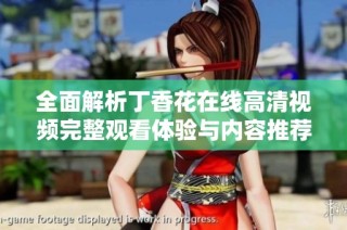 全面解析丁香花在线高清视频完整观看体验与内容推荐