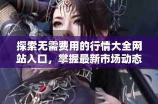 探索无需费用的行情大全网站入口，掌握最新市场动态与资讯