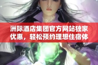 洲际酒店集团官方网站独家优惠，轻松预约理想住宿体验