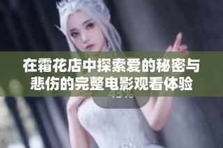 在霜花店中探索爱的秘密与悲伤的完整电影观看体验