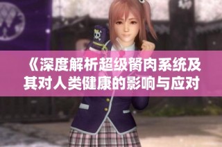 《深度解析超级胬肉系统及其对人类健康的影响与应对策略》