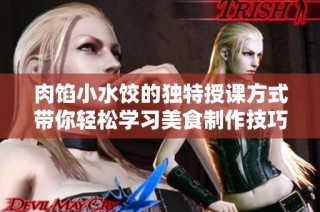 肉馅小水饺的独特授课方式带你轻松学习美食制作技巧