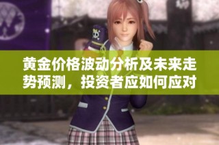 黄金价格波动分析及未来走势预测，投资者应如何应对市场变化