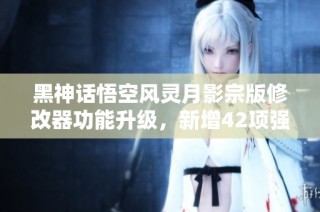 黑神话悟空风灵月影宗版修改器功能升级，新增42项强大免费选项