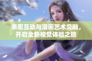 亲密互动与漫画艺术交融，开启全新视觉体验之旅
