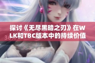 探讨《无尽黑暗之刃》在WLK和TBC版本中的持续价值与影响力分析