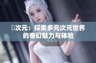 囧次元：探索多元次元世界的奇幻魅力与体验