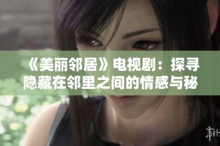 《美丽邻居》电视剧：探寻隐藏在邻里之间的情感与秘密的精彩故事