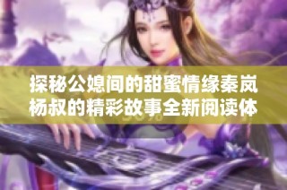 探秘公媳间的甜蜜情缘秦岚杨叔的精彩故事全新阅读体验
