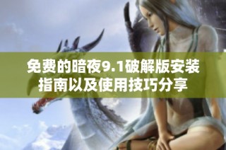 免费的暗夜9.1破解版安装指南以及使用技巧分享