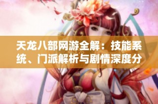 天龙八部网游全解：技能系统、门派解析与剧情深度分析