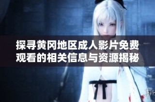 探寻黄冈地区成人影片免费观看的相关信息与资源揭秘